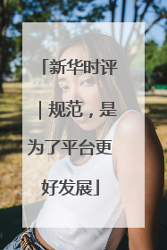 新华时评｜规范，是为了平台更好发展