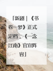 新剧｜《书卷一梦》正式定档，《一念江南》官宣阵容
