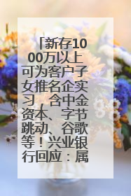 新存1000万以上可为客户子女推名企实习，含中金资本、字节跳动、谷歌等！兴业银行回应：属实