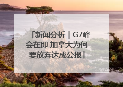 新闻分析｜G7峰会在即 加拿大为何要放弃达成公报