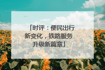 时评：便民出行新变化，铁路服务升级新篇章