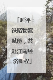 时评：铁路物流赋能，共赴江南经济新程