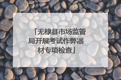 无棣县市场监管局开展考试作弊器材专项检查