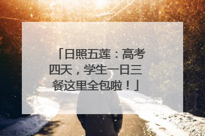 日照五莲：高考四天，学生一日三餐这里全包啦！