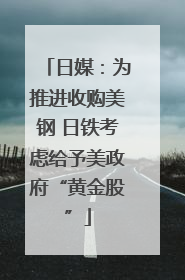 日媒：为推进收购美钢 日铁考虑给予美政府“黄金股”