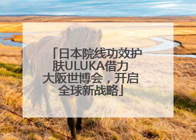 日本院线功效护肤ULUKA借力大阪世博会，开启全球新战略
