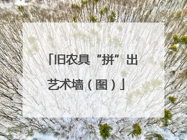 旧农具“拼”出艺术墙（图）