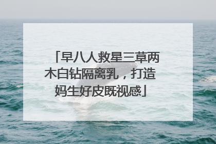 早八人救星三草两木白钻隔离乳,打造妈生好皮既视感