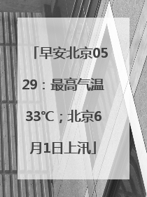 早安北京0529：最高气温33℃；北京6月1日上汛