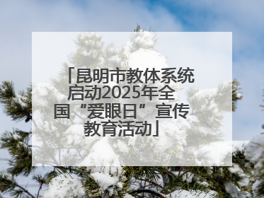 昆明市教体系统启动2025年全国“爱眼日”宣传教育活动