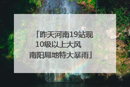昨天河南19站现10级以上大风  南阳局地特大暴雨