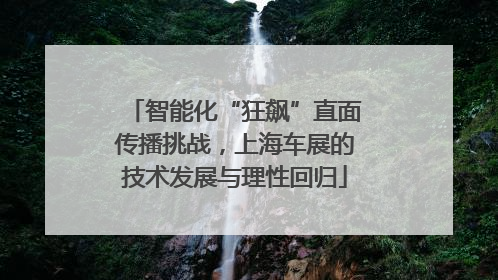 智能化“狂飙”直面传播挑战，上海车展的技术发展与理性回归