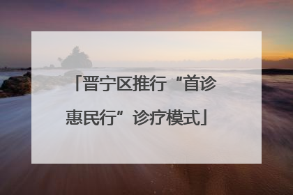 晋宁区推行“首诊惠民行”诊疗模式