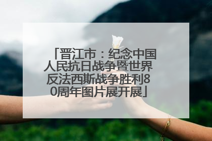 晋江市：纪念中国人民抗日战争暨世界反法西斯战争胜利80周年图片展开展