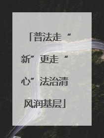 普法走“新”更走“心”法治清风润基层