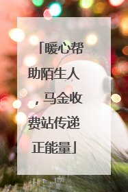 暖心帮助陌生人，马金收费站传递正能量