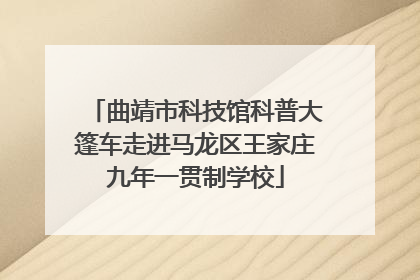 曲靖市科技馆科普大篷车走进马龙区王家庄九年一贯制学校
