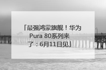 最强鸿蒙旗舰！华为Pura 80系列来了：6月11日见