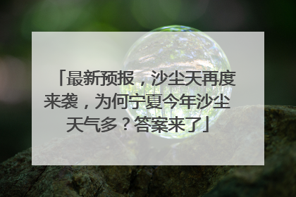 最新预报，沙尘天再度来袭，为何宁夏今年沙尘天气多？答案来了