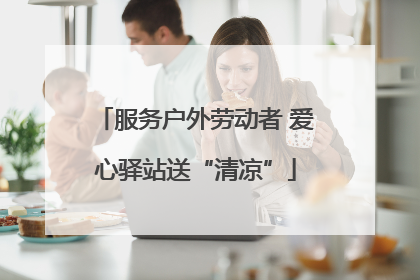 服务户外劳动者 爱心驿站送“清凉”