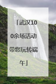 武汉100余场活动带您玩转端午