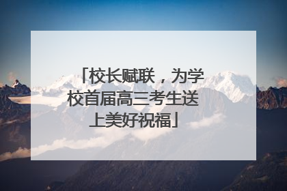 校长赋联，为学校首届高三考生送上美好祝福