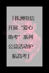 株洲电信开展“爱心助考”系列公益活动护航高考