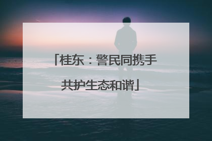 桂东：警民同携手 共护生态和谐