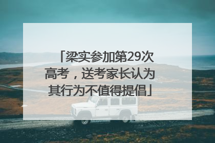 梁实参加第29次高考，送考家长认为其行为不值得提倡