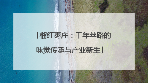 榴红枣庄：千年丝路的味觉传承与产业新生