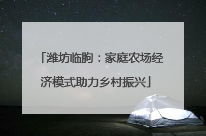 潍坊临朐：家庭农场经济模式助力乡村振兴