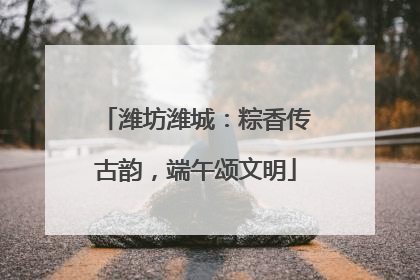 潍坊潍城：粽香传古韵，端午颂文明