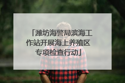 潍坊海警局滨海工作站开展海上养殖区专项检查行动