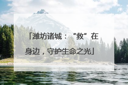 潍坊诸城：“救”在身边，守护生命之光