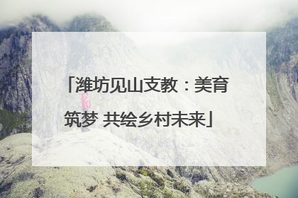 潍坊见山支教：美育筑梦 共绘乡村未来
