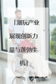潮玩产业展现创新力量与蓬勃生机