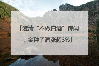澄清“不做白酒”传闻，金种子酒涨超3%