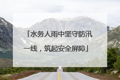 水务人雨中坚守防汛一线，筑起安全屏障