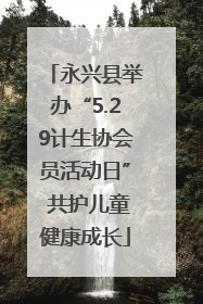 永兴县举办“5.29计生协会员活动日” 共护儿童健康成长