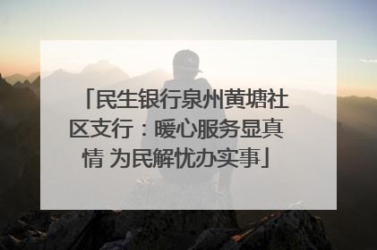 民生银行泉州黄塘社区支行：暖心服务显真情 为民解忧办实事