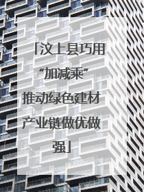 汶上县巧用“加减乘” 推动绿色建材产业链做优做强
