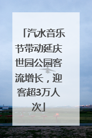 汽水音乐节带动延庆世园公园客流增长，迎客超3万人次