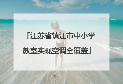 江苏省镇江市中小学教室实现空调全覆盖