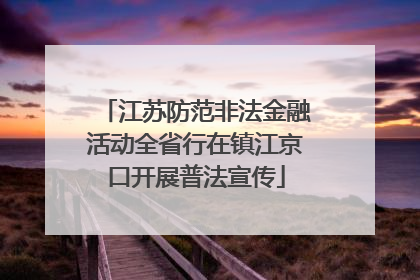 江苏防范非法金融活动全省行在镇江京口开展普法宣传
