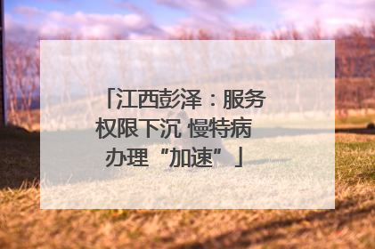 江西彭泽：服务权限下沉 慢特病办理“加速”