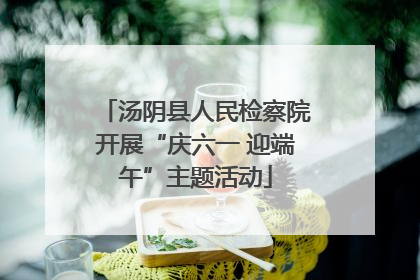 汤阴县人民检察院开展“庆六一 迎端午”主题活动