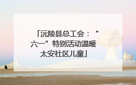 沅陵县总工会：“六一”特别活动温暖太安社区儿童