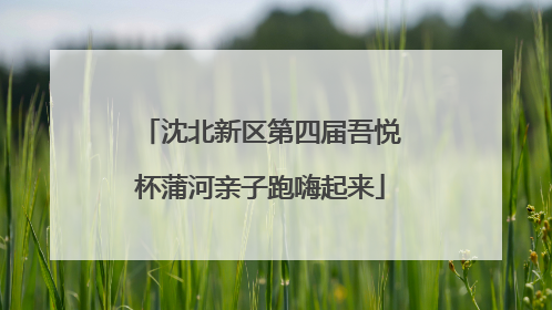 沈北新区第四届吾悦杯蒲河亲子跑嗨起来