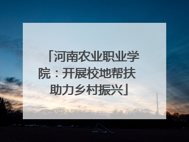 河南农业职业学院：开展校地帮扶 助力乡村振兴