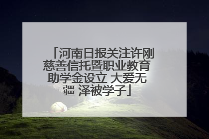 河南日报关注许刚慈善信托暨职业教育助学金设立 大爱无疆 泽被学子